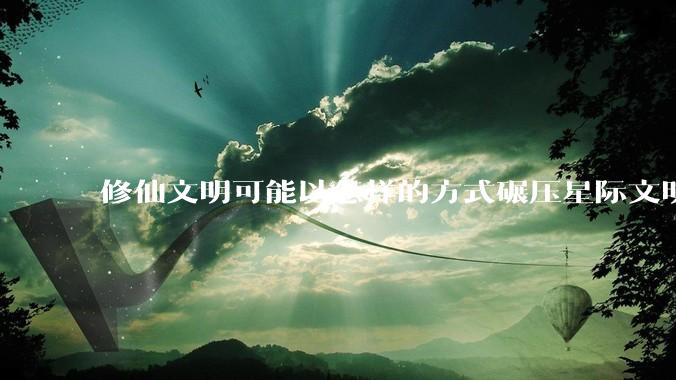 修仙文明可能以怎样的方式碾压星际文明？