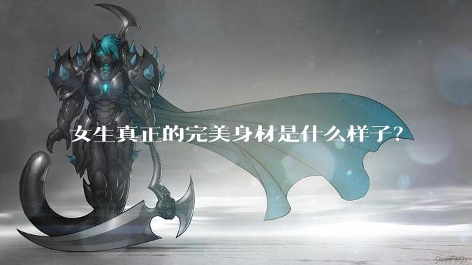 女生真正的完美身材是什么样子？