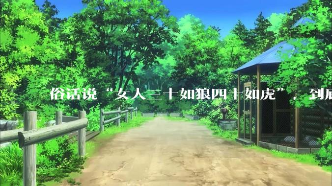 俗话说“女人三十如狼四十如虎”，到底是不是真的？?