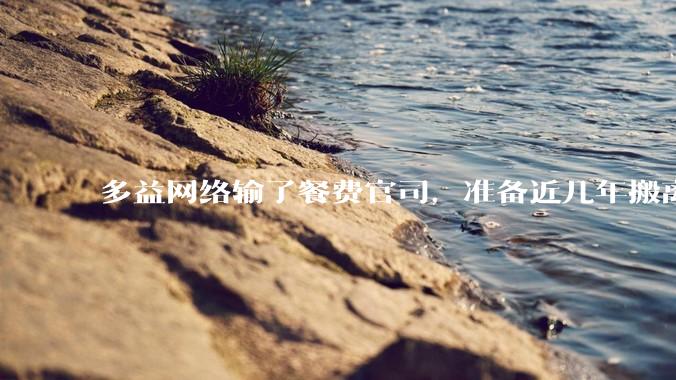 多益网络输了餐费官司，准备近几年搬离广州，你怎么看？