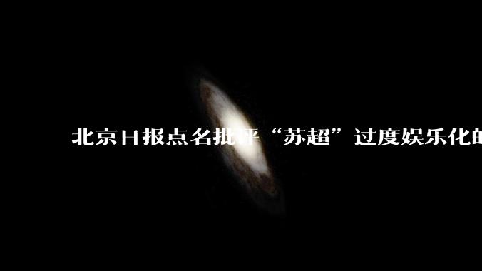 北京日报点名批评“苏超”过度娱乐化的动机是什么？