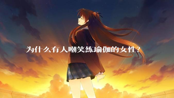 为什么有人嘲笑练瑜伽的女性？