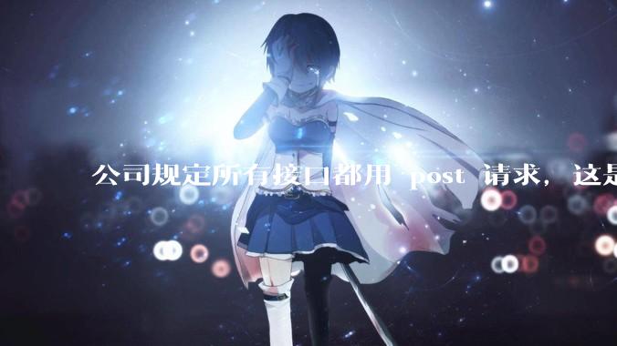 公司规定所有接口都用 post 请求，这是为什么？