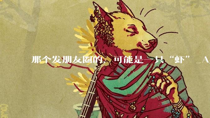那个发朋友圈的，可能是一只“虾”_Agent_肖玛峰_肖仰华