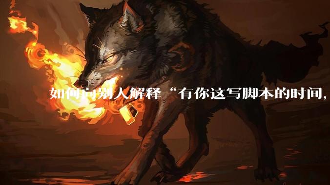 如何向别人解释“有你这写脚本的时间，我早就一个一个做完了”？