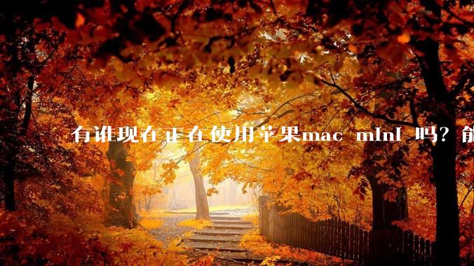 有谁现在正在使用苹果mac mini 吗？能分享一下使用感受不？
