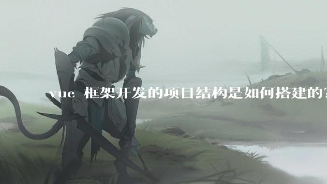 vue 框架开发的项目结构是如何搭建的？
