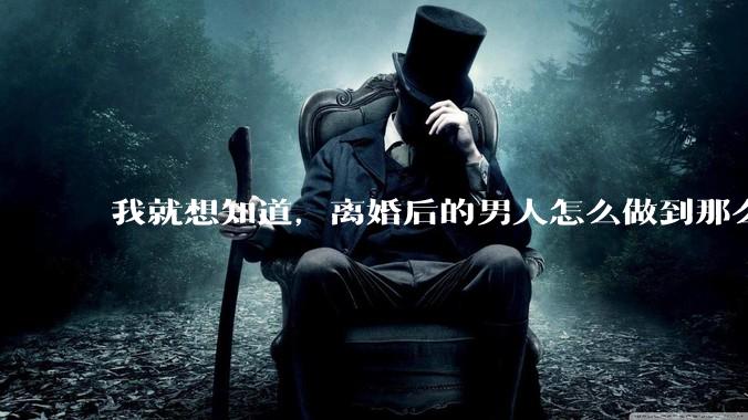 我就想知道，离婚后的男人怎么做到那么绝情？